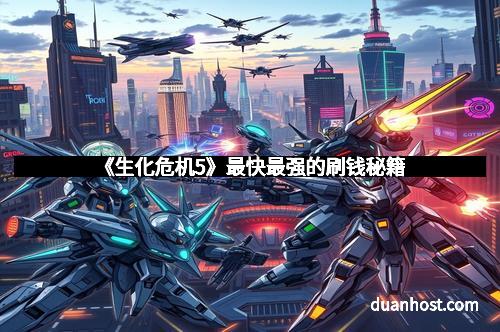 《生化危机5》最快最强的刷钱秘籍