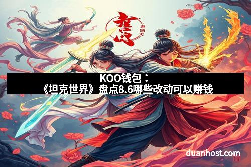 KOO钱包：《坦克世界》盘点8.6哪些改动可以赚钱