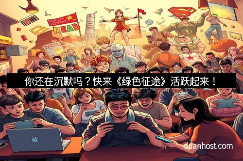 你还在沉默吗？快来《绿色征途》活跃起来！