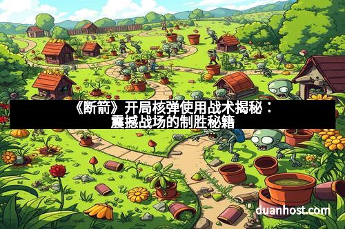 《断箭》开局核弹使用战术揭秘：震撼战场的制胜秘籍